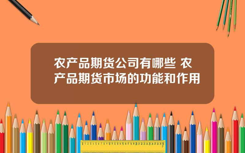 农产品期货公司有哪些 农产品期货市场的功能和作用